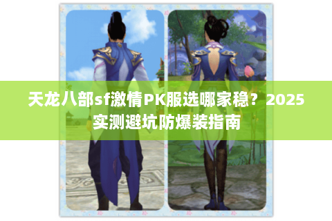 天龙八部sf激情PK服选哪家稳？2025实测避坑防爆装指南