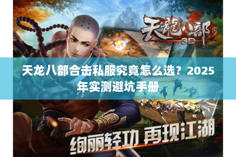 天龙八部合击私服究竟怎么选？2025年实测避坑手册