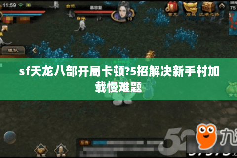 sf天龙八部开局卡顿?5招解决新手村加载慢难题 sf天龙八部开局卡顿?5招解决新手村加载慢难题