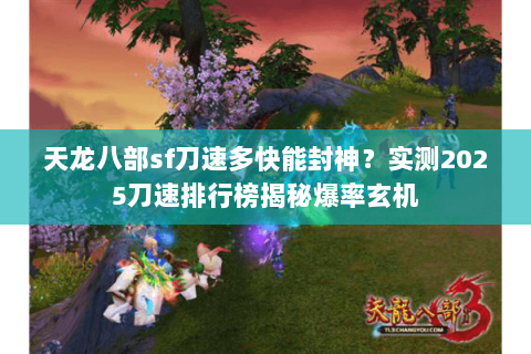 天龙八部sf刀速多快能封神？实测2025刀速排行榜揭秘爆率玄机