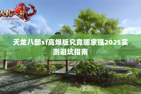 天龙八部sf高爆版究竟哪家强2025实测避坑指南