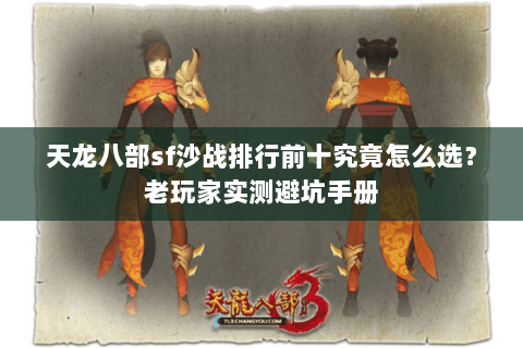 天龙八部sf沙战排行前十究竟怎么选？老玩家实测避坑手册