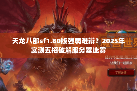 天龙八部sf1.80版强弱难辨?2025年实测五招破解服务器迷雾 天龙八部sf1.80版强弱难辨?2025年实测五招破解服务器迷雾
