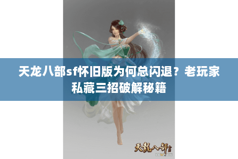 天龙八部sf怀旧版为何总闪退？老玩家私藏三招破解秘籍