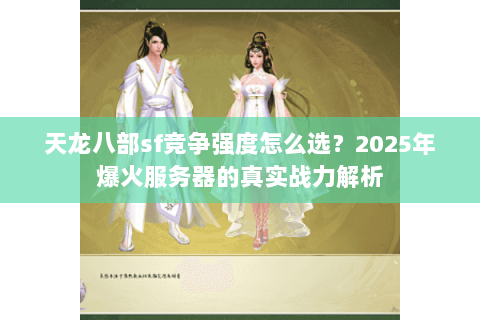 天龙八部sf竞争强度怎么选？2025年爆火服务器的真实战力解析