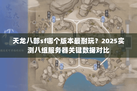 天龙八部sf哪个版本最耐玩？2025实测八组服务器关键数据对比