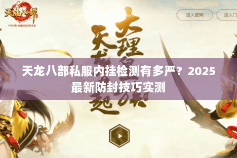 天龙八部私服内挂检测有多严？2025最新防封技巧实测