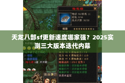 天龙八部sf更新速度哪家强?2025实测三大版本迭代内幕 天龙八部sf更新速度哪家强?2025实测三大版本迭代内幕