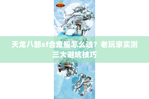 天龙八部sf合宠服怎么选？老玩家实测三大避坑技巧