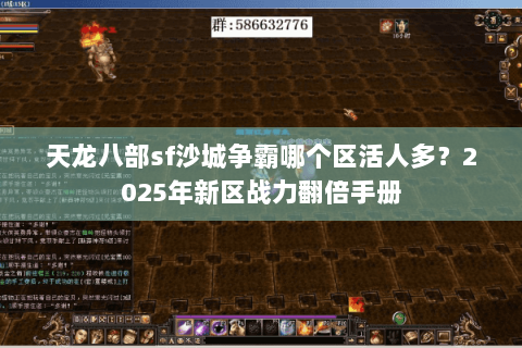 天龙八部sf沙城争霸哪个区活人多？2025年新区战力翻倍手册