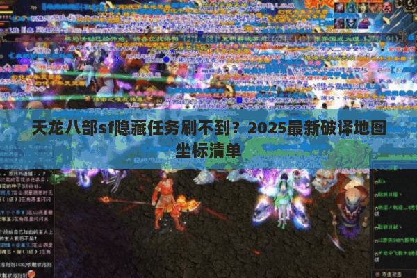 天龙八部sf隐藏任务刷不到?2025最新破译地图坐标清单 天龙八部sf隐藏任务刷不到?2025最新破译地图坐标清单