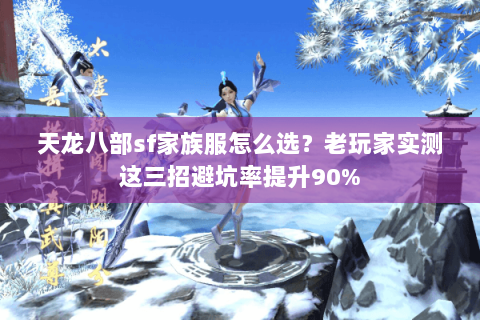 天龙八部sf家族服怎么选？老玩家实测这三招避坑率提升90%