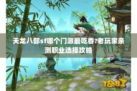 天龙八部sf哪个门派最吃香?老玩家亲测职业选择攻略