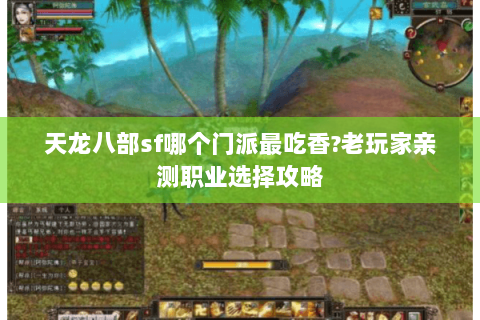 天龙八部sf哪个门派最吃香?老玩家亲测职业选择攻略