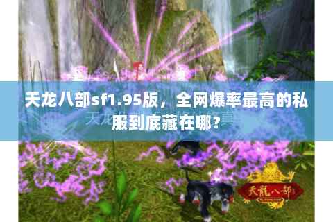 天龙八部sf1.95版,全网爆率最高的私服到底藏在哪? 天龙八部sf1.95版,全网爆率最高的私服到底藏在哪?