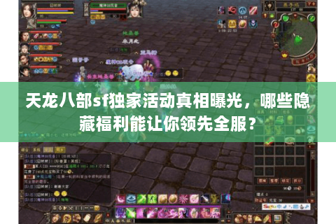 天龙八部sf独家活动真相曝光，哪些隐藏福利能让你领先全服？