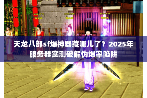 天龙八部sf爆神器藏哪儿了?2025年服务器实测破解伪爆率陷阱 天龙八部sf爆神器藏哪儿了?2025年服务器实测破解伪爆率陷阱