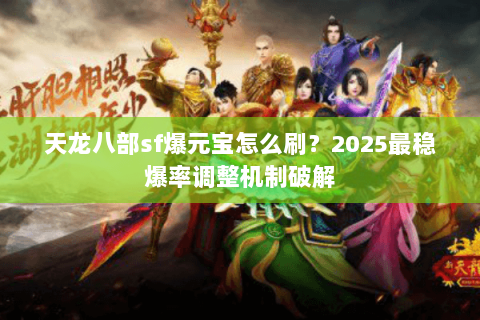 天龙八部sf爆元宝怎么刷？2025最稳爆率调整机制破解