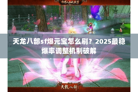 天龙八部sf爆元宝怎么刷？2025最稳爆率调整机制破解