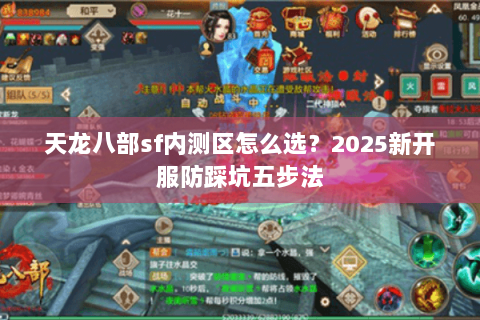 天龙八部sf内测区怎么选？2025新开服防踩坑五步法