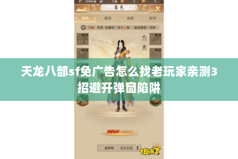 天龙八部sf免广告怎么找老玩家亲测3招避开弹窗陷阱 天龙八部sf免广告怎么找老玩家亲测3招避开弹窗陷阱