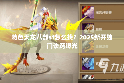 特色天龙八部sf怎么找？2025新开独门诀窍曝光