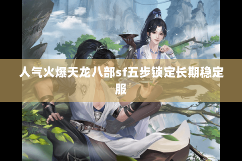 人气火爆天龙八部sf五步锁定长期稳定服