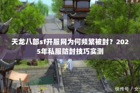 天龙八部sf开服网为何频繁被封？2025年私服防封技巧实测