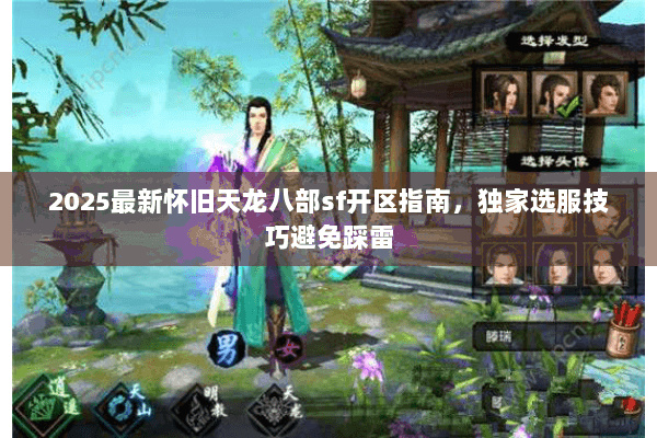 2025最新怀旧天龙八部sf开区指南，独家选服技巧避免踩雷