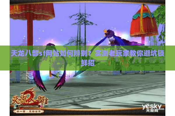 天龙八部sf网站如何辨别?实测老玩家教你避坑锁鲜招 天龙八部sf网站如何辨别?实测老玩家教你避坑锁鲜招