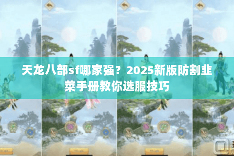 天龙八部sf哪家强？2025新版防割韭菜手册教你选服技巧