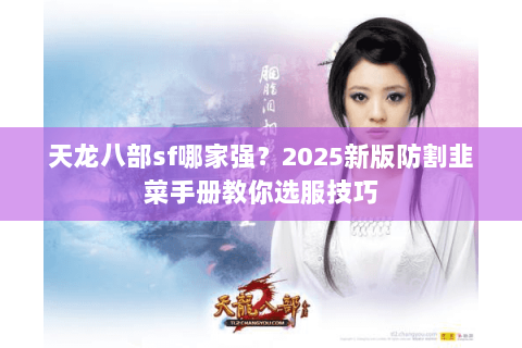 天龙八部sf哪家强？2025新版防割韭菜手册教你选服技巧