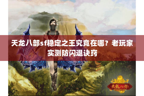 天龙八部sf稳定之王究竟在哪？老玩家实测防闪退诀窍
