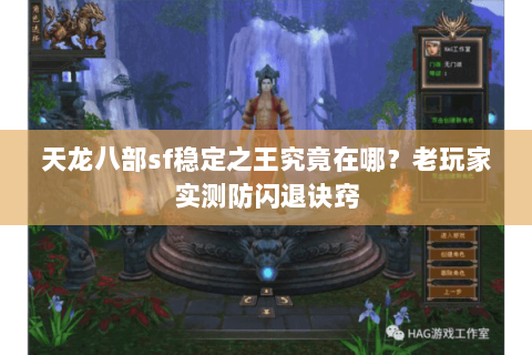 天龙八部sf稳定之王究竟在哪？老玩家实测防闪退诀窍
