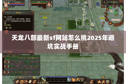 天龙八部最新sf网站怎么挑2025年避坑实战手册