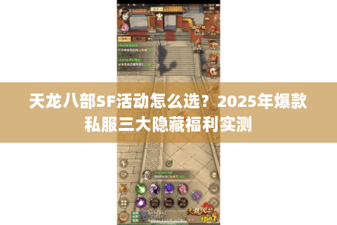 天龙八部SF活动怎么选？2025年爆款私服三大隐藏福利实测