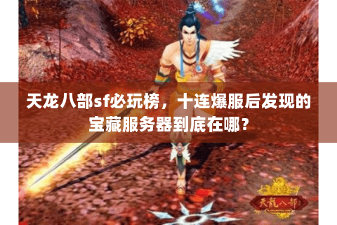 天龙八部sf必玩榜，十连爆服后发现的宝藏服务器到底在哪？