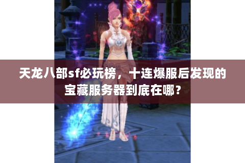天龙八部sf必玩榜，十连爆服后发现的宝藏服务器到底在哪？