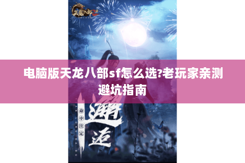 电脑版天龙八部sf怎么选?老玩家亲测避坑指南