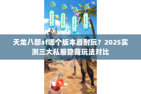 天龙八部sf哪个版本最耐玩?2025实测三大私服隐藏玩法对比 天龙八部sf哪个版本最耐玩?2025实测三大私服隐藏玩法对比