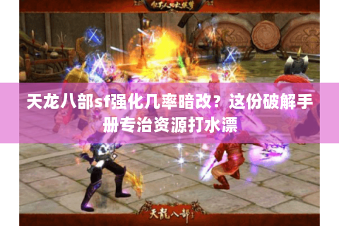 天龙八部sf强化几率暗改？这份破解手册专治资源打水漂