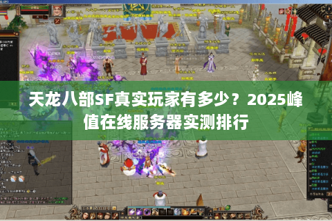 天龙八部SF真实玩家有多少?2025峰值在线服务器实测排行 天龙八部SF真实玩家有多少?2025峰值在线服务器实测排行