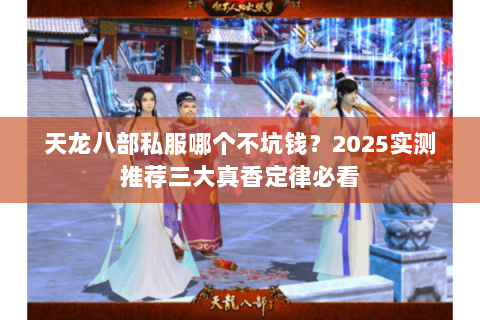 天龙八部私服哪个不坑钱？2025实测推荐三大真香定律必看