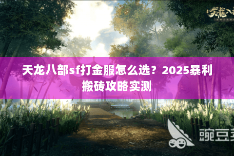 天龙八部sf打金服怎么选？2025暴利搬砖攻略实测