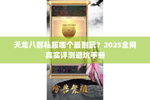 天龙八部私服哪个最耐玩？2025全网真实评测避坑手册