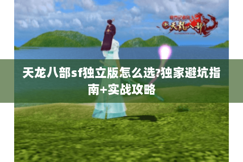 天龙八部sf独立版怎么选?独家避坑指南+实战攻略
