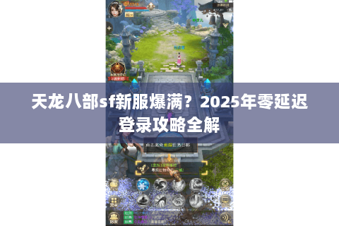 天龙八部sf新服爆满？2025年零延迟登录攻略全解