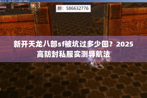 新开天龙八部sf被坑过多少回？2025高防封私服实测导航法