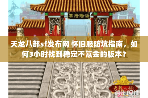 天龙八部sf发布网 怀旧服防坑指南，如何3小时找到稳定不氪金的版本？