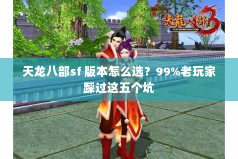 天龙八部sf 版本怎么选？99%老玩家踩过这五个坑